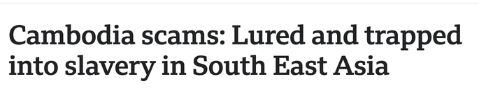 BBC News headline: Cambodia scams, lured and trapped into slavery in South East Asia